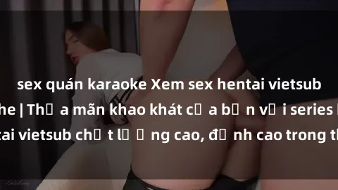 sex quán karaoke Xem sex henta