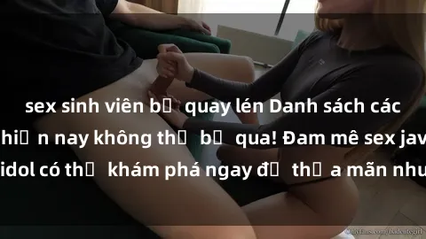 sex sinh viên bị quay lén Danh